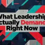 What Leadership Actually Demands Right Now