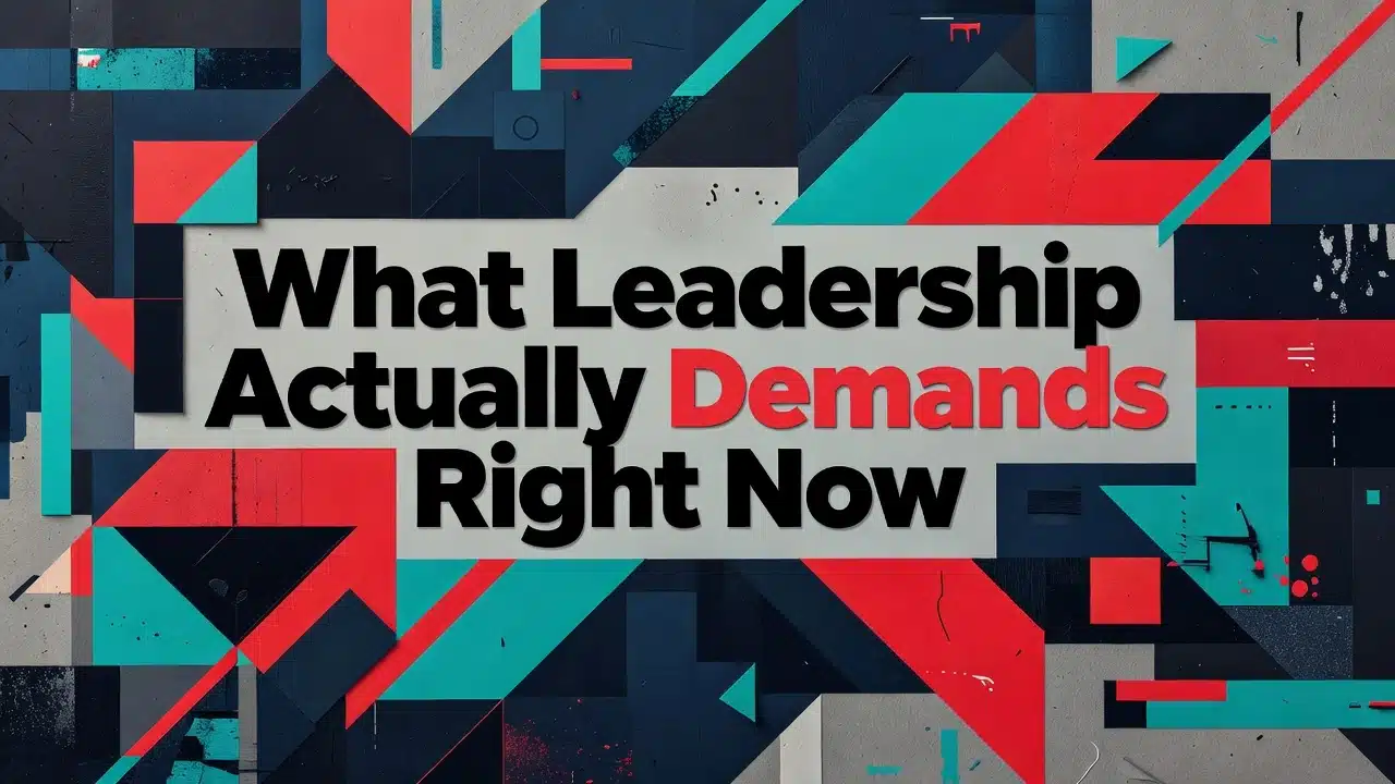 What Leadership Actually Demands Right Now