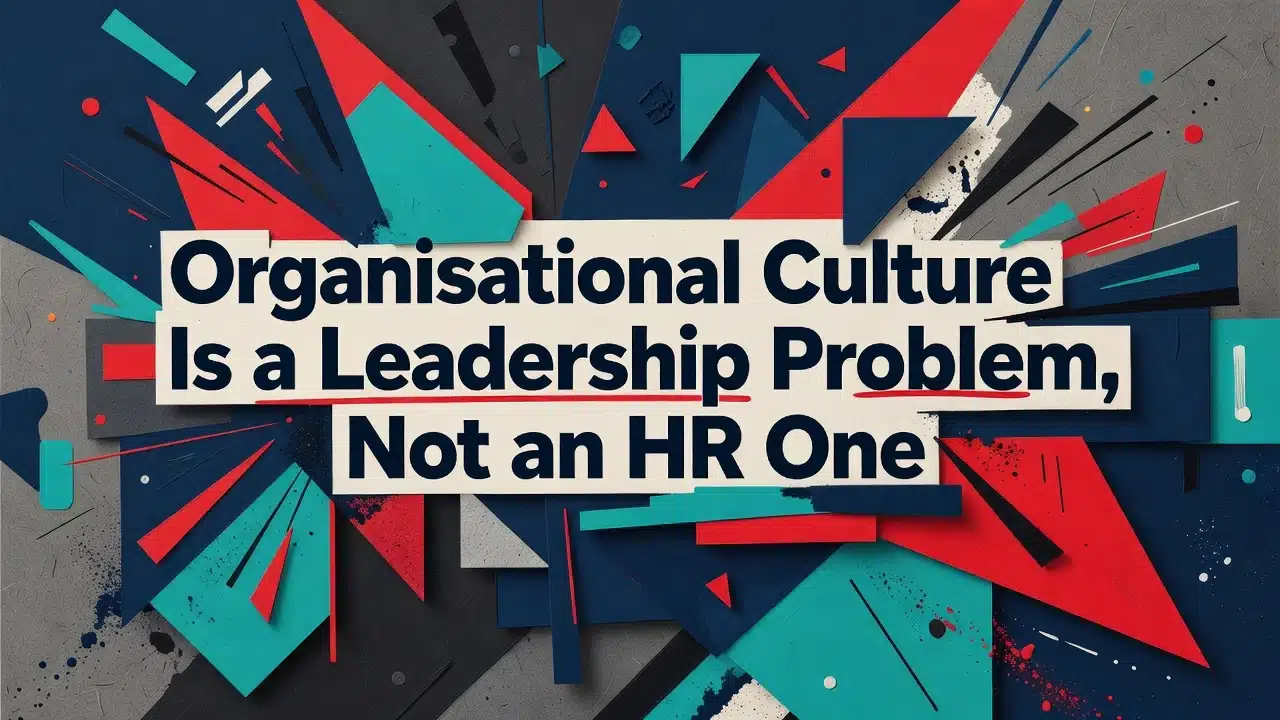 Organisational Culture Is a Leadership Problem, Not an HR One
