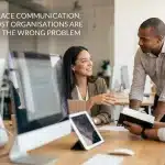 Workplace Communication: Why Most Organisations Are Solving the Wrong Problem